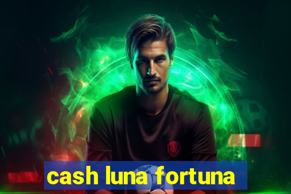 cash luna fortuna